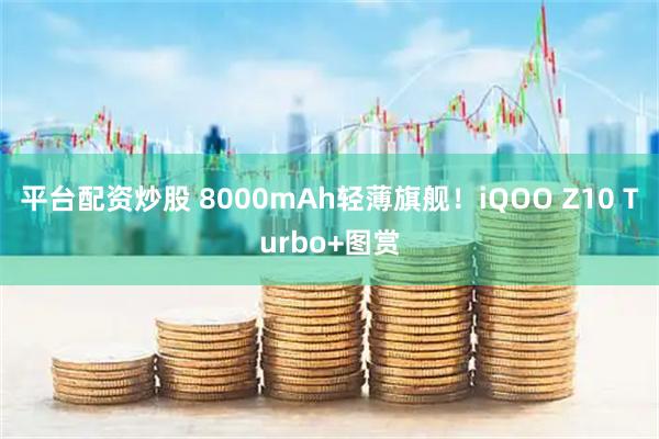 平台配资炒股 8000mAh轻薄旗舰！iQOO Z10 Turbo+图赏